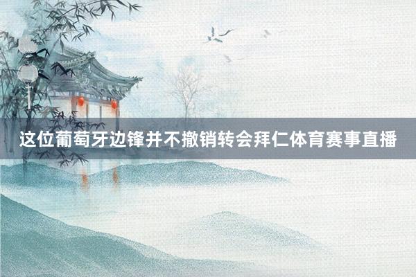 这位葡萄牙边锋并不撤销转会拜仁体育赛事直播