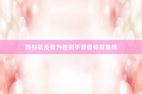 洛杉矶反败为胜到手晋级体育集锦