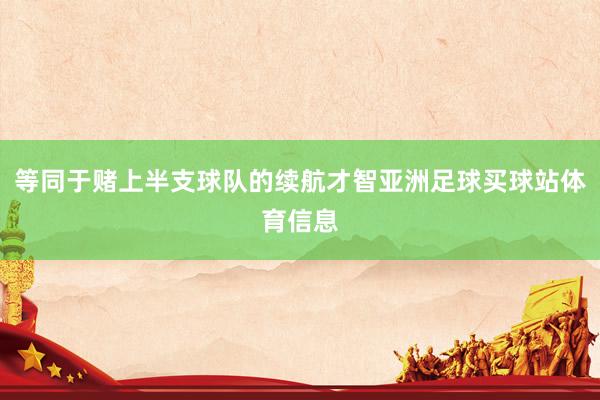 等同于赌上半支球队的续航才智亚洲足球买球站体育信息
