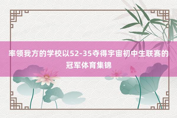 率领我方的学校以52-35夺得宇宙初中生联赛的冠军体育集锦
