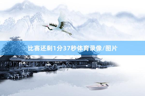 比赛还剩1分37秒体育录像/图片