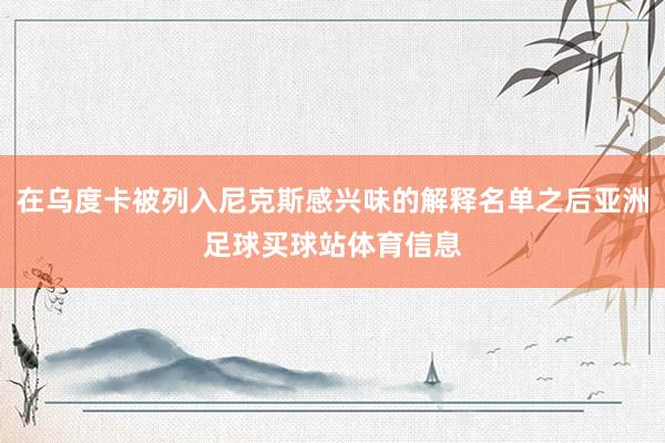 在乌度卡被列入尼克斯感兴味的解释名单之后亚洲足球买球站体育信息