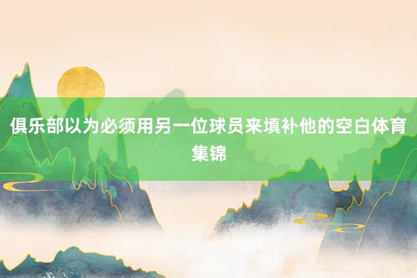 俱乐部以为必须用另一位球员来填补他的空白体育集锦