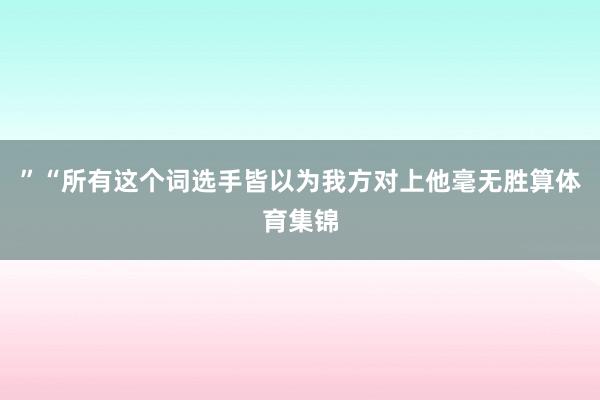 ”“所有这个词选手皆以为我方对上他毫无胜算体育集锦