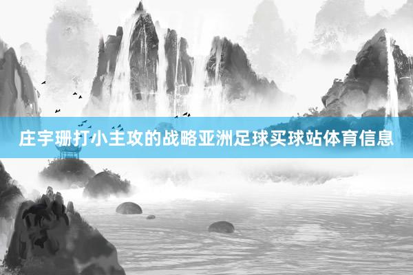 庄宇珊打小主攻的战略亚洲足球买球站体育信息