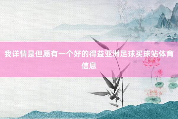 我详情是但愿有一个好的得益亚洲足球买球站体育信息