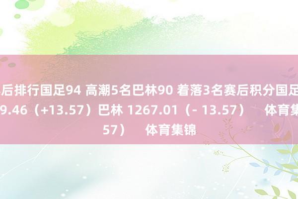 赛后排行国足94 高潮5名巴林90 着落3名赛后积分国足 1249.46（+13.57）巴林 1267.01（- 13.57）    体育集锦