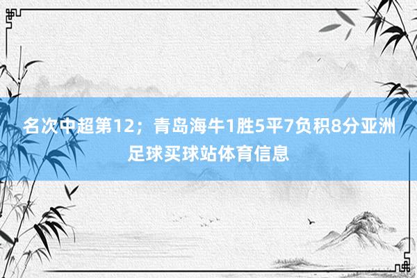 名次中超第12；青岛海牛1胜5平7负积8分亚洲足球买球站体育信息
