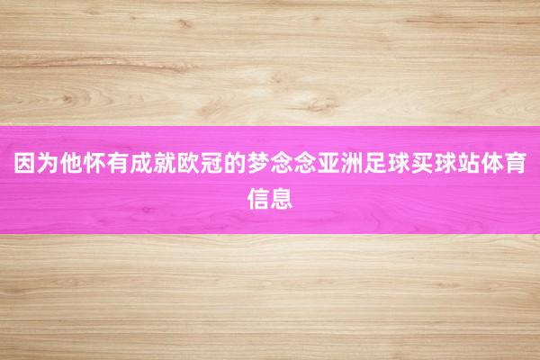 因为他怀有成就欧冠的梦念念亚洲足球买球站体育信息