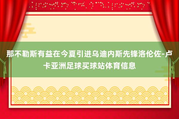 那不勒斯有益在今夏引进乌迪内斯先锋洛伦佐-卢卡亚洲足球买球站体育信息
