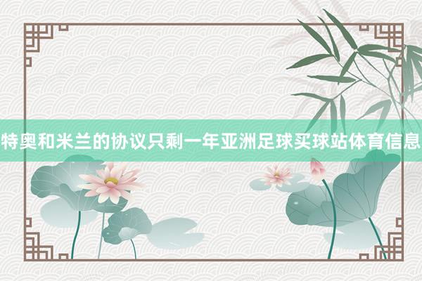特奥和米兰的协议只剩一年亚洲足球买球站体育信息