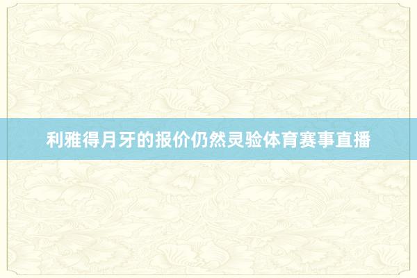 利雅得月牙的报价仍然灵验体育赛事直播