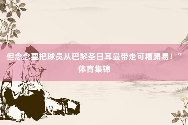 但念念要把球员从巴黎圣日耳曼带走可糟蹋易！”体育集锦