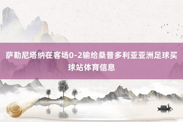 萨勒尼塔纳在客场0-2输给桑普多利亚亚洲足球买球站体育信息