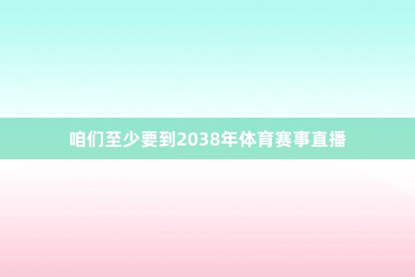 咱们至少要到2038年体育赛事直播