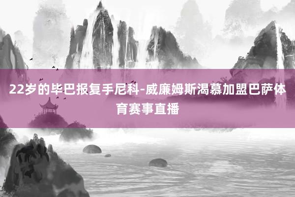 22岁的毕巴报复手尼科-威廉姆斯渴慕加盟巴萨体育赛事直播