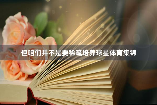 但咱们并不是要稀疏培养球星体育集锦