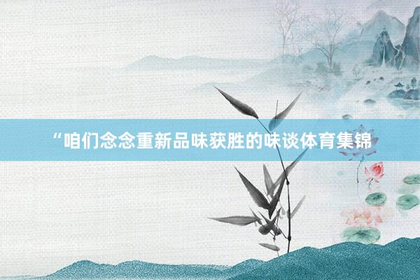 “咱们念念重新品味获胜的味谈体育集锦