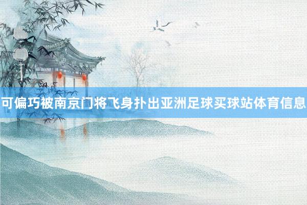 可偏巧被南京门将飞身扑出亚洲足球买球站体育信息