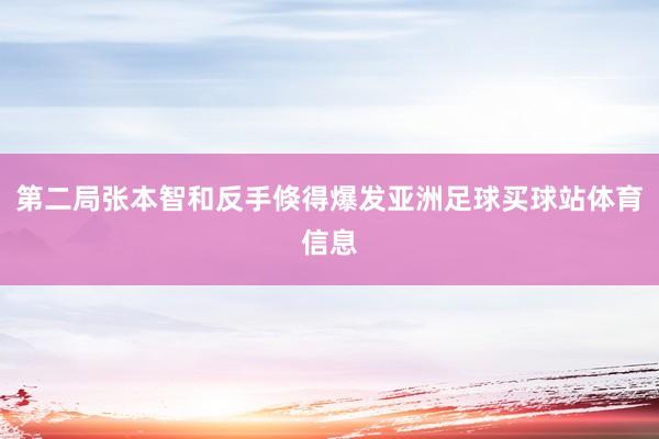 第二局张本智和反手倏得爆发亚洲足球买球站体育信息
