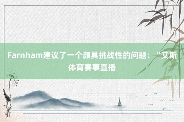 Farnham建议了一个颇具挑战性的问题：“艾斯体育赛事直播