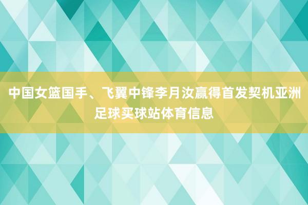 中国女篮国手、飞翼中锋李月汝赢得首发契机亚洲足球买球站体育信息