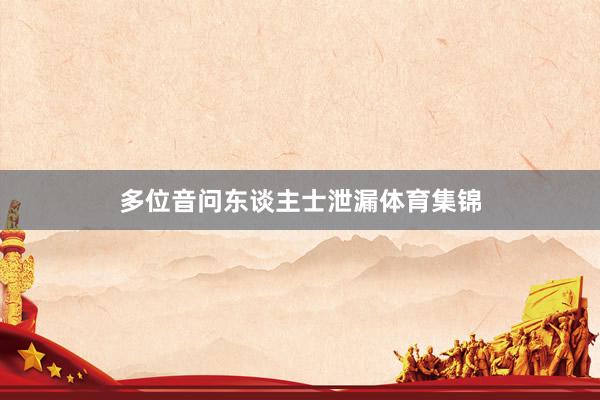 多位音问东谈主士泄漏体育集锦