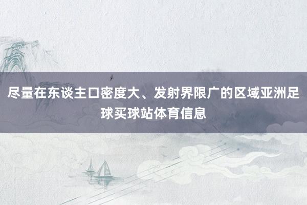 尽量在东谈主口密度大、发射界限广的区域亚洲足球买球站体育信息