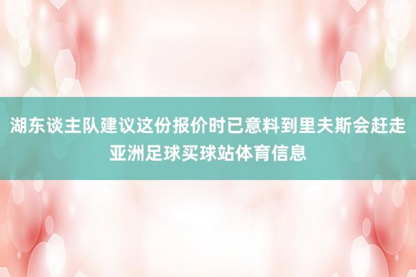 湖东谈主队建议这份报价时已意料到里夫斯会赶走亚洲足球买球站体育信息