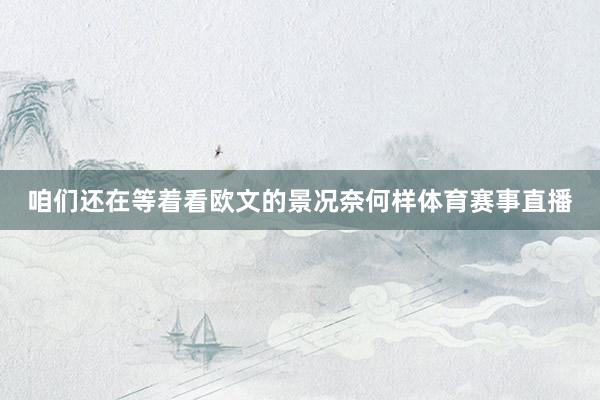 咱们还在等着看欧文的景况奈何样体育赛事直播