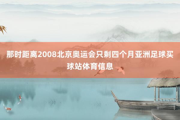 那时距离2008北京奥运会只剩四个月亚洲足球买球站体育信息