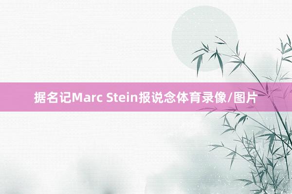 据名记Marc Stein报说念体育录像/图片