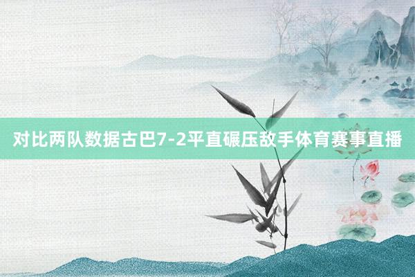 对比两队数据古巴7-2平直碾压敌手体育赛事直播
