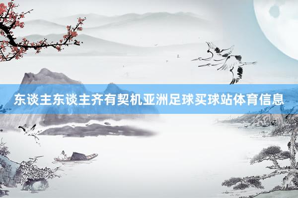 东谈主东谈主齐有契机亚洲足球买球站体育信息