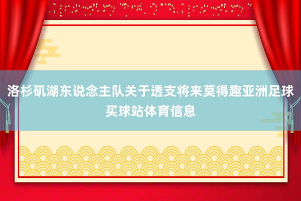 洛杉矶湖东说念主队关于透支将来莫得趣亚洲足球买球站体育信息