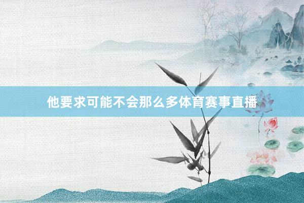 他要求可能不会那么多体育赛事直播