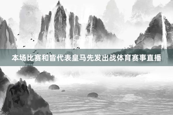 本场比赛和皆代表皇马先发出战体育赛事直播