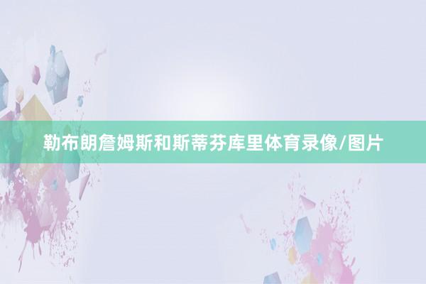 勒布朗詹姆斯和斯蒂芬库里体育录像/图片