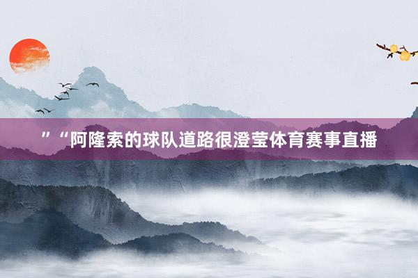 ”“阿隆索的球队道路很澄莹体育赛事直播