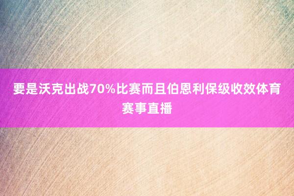 要是沃克出战70%比赛而且伯恩利保级收效体育赛事直播