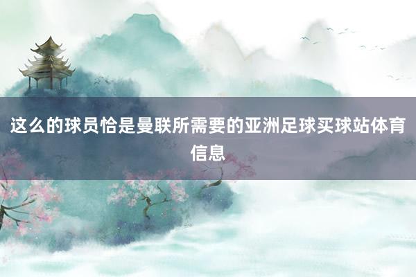 这么的球员恰是曼联所需要的亚洲足球买球站体育信息