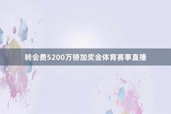 转会费5200万镑加奖金体育赛事直播