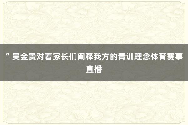 ”吴金贵对着家长们阐释我方的青训理念体育赛事直播