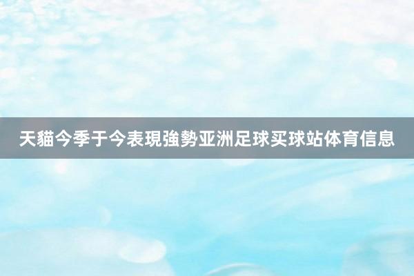 天貓今季于今表現強勢亚洲足球买球站体育信息