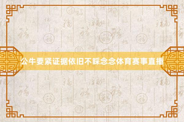 公牛要紧证据依旧不睬念念体育赛事直播