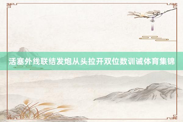 活塞外线联结发炮从头拉开双位数训诫体育集锦