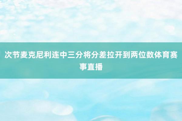 次节麦克尼利连中三分将分差拉开到两位数体育赛事直播
