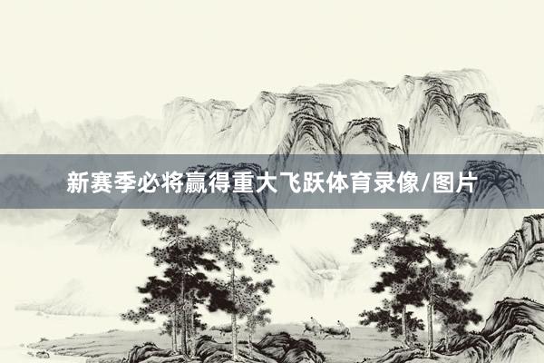 新赛季必将赢得重大飞跃体育录像/图片