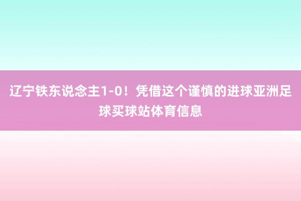 辽宁铁东说念主1-0！凭借这个谨慎的进球亚洲足球买球站体育信息