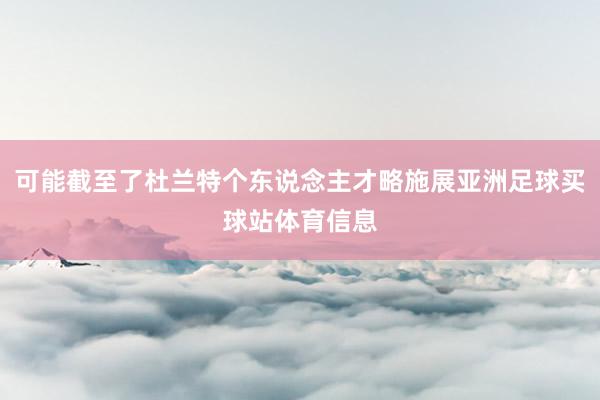 可能截至了杜兰特个东说念主才略施展亚洲足球买球站体育信息